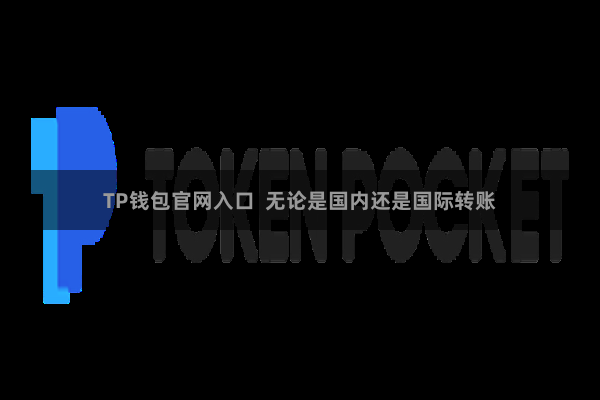 TP钱包官网入口  无论是国内还是国际转账