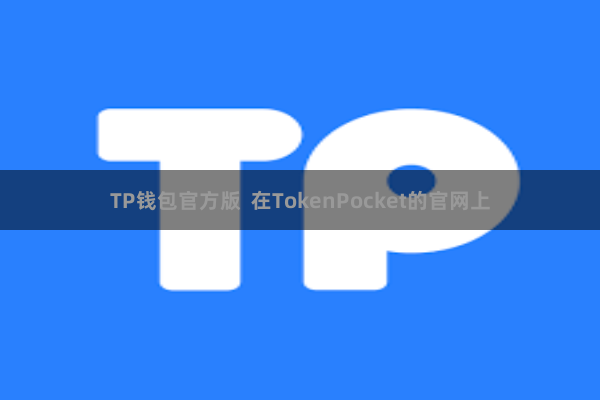 TP钱包官方版 在TokenPocket的官网上