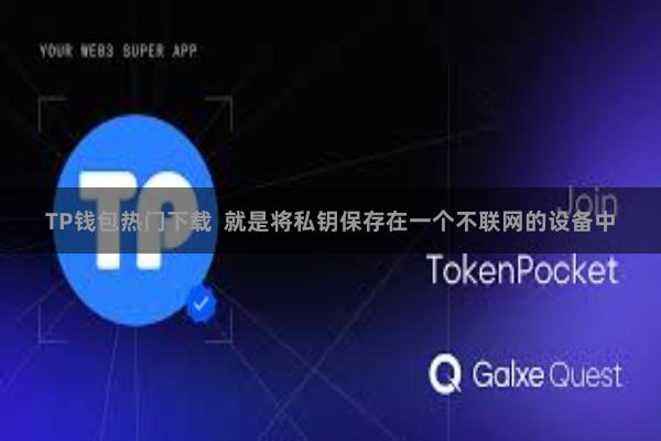 TP钱包热门下载 就是将私钥保存在一个不联网的设备中