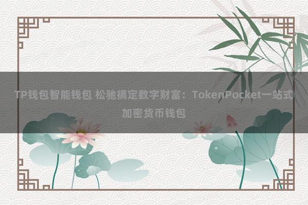 TP钱包智能钱包 松驰搞定数字财富：TokenPocket一站式加密货币钱包