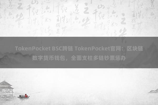 TokenPocket BSC跨链 TokenPocket官网：区块链数字货币钱包，全面支柱多链钞票惩办