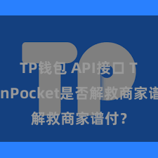 TP钱包 API接口 TokenPocket是否解救商家谱付？