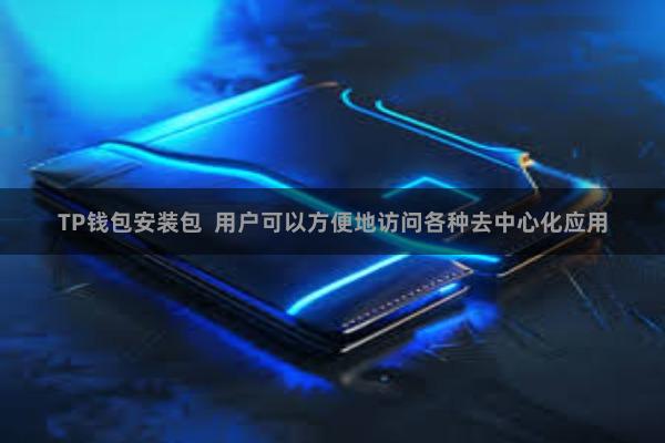 TP钱包安装包  用户可以方便地访问各种去中心化应用